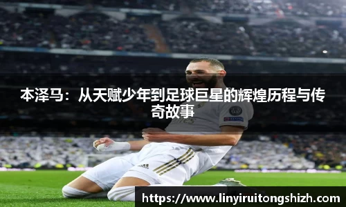 本泽马：从天赋少年到足球巨星的辉煌历程与传奇故事