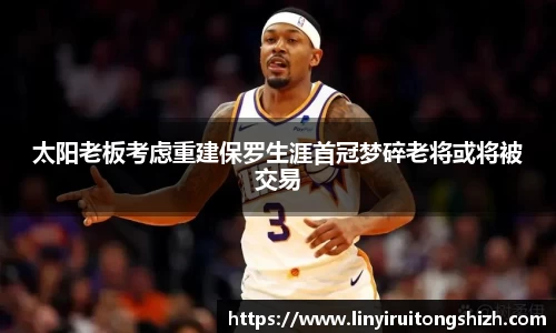太阳老板考虑重建保罗生涯首冠梦碎老将或将被交易